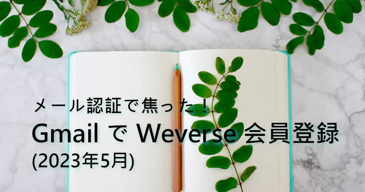 メール認証で焦った！GmailでWeverse会員登録(2023年5月)