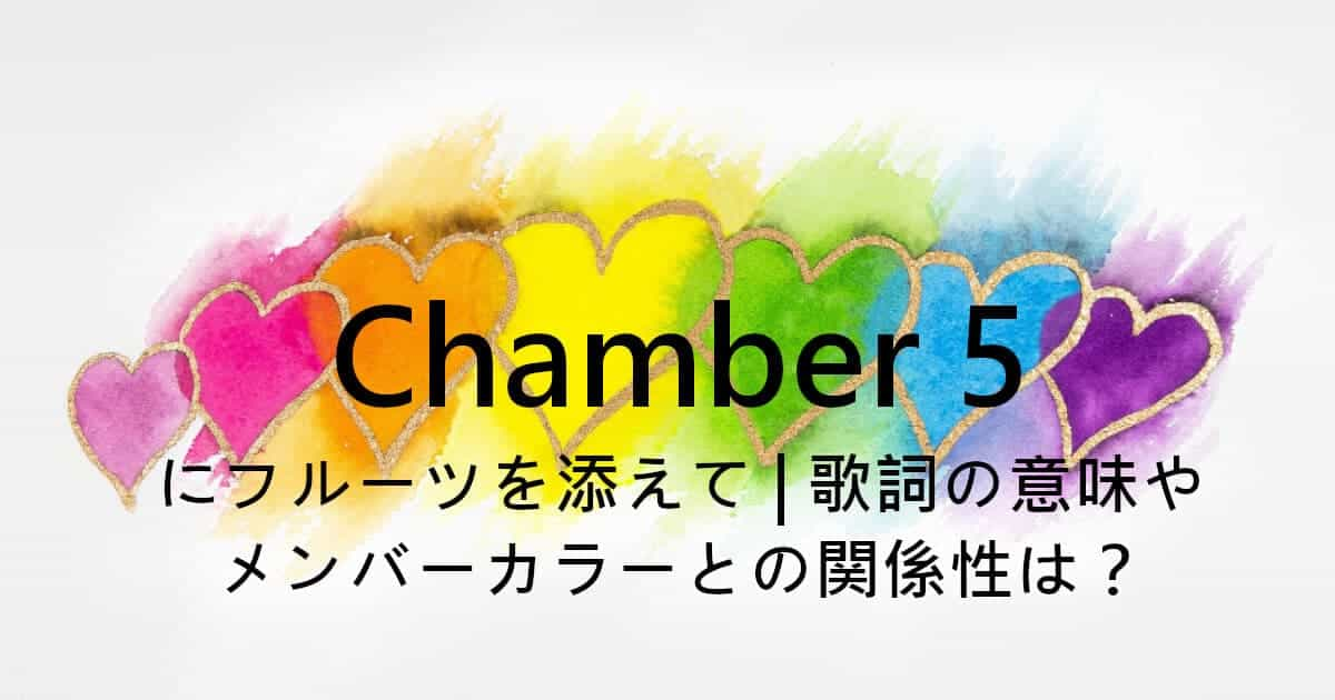 Chamber 5にフルーツを添えて | 歌詞の意味やメンバーカラーとの関係性は？