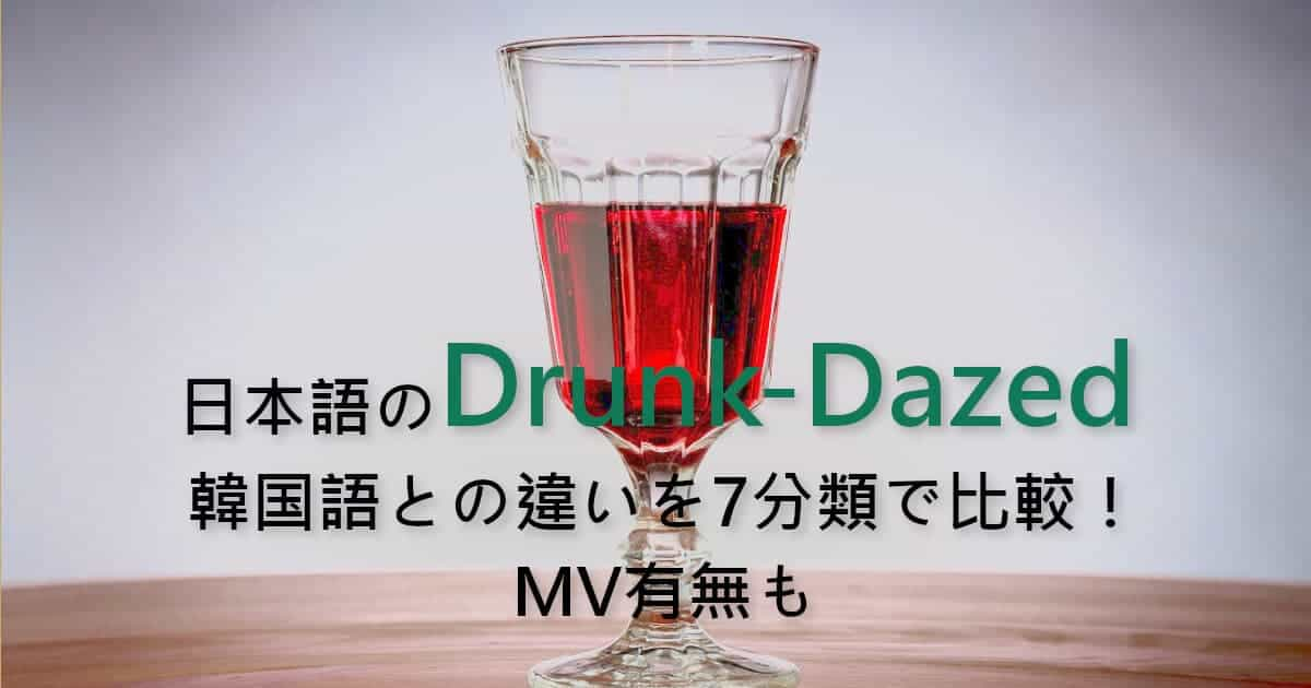 日本語のDrunk-Dazed、韓国語との違いを7分類で比較！MV有無も