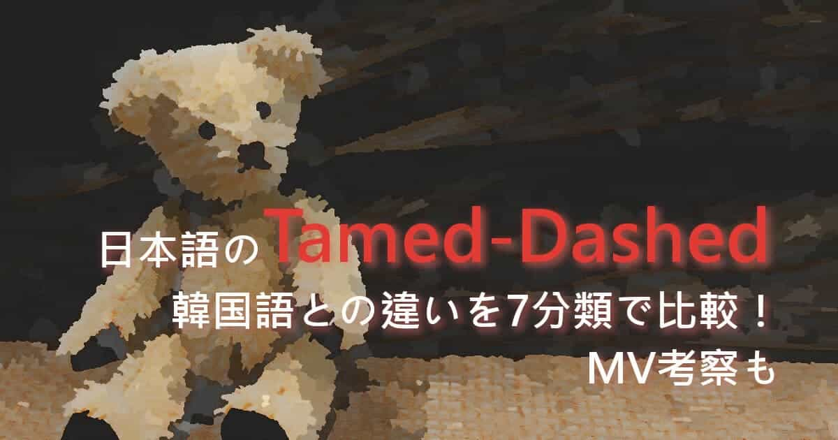 日本語のTamed-Dashed、韓国語との違いを7分類で比較！MV考察も