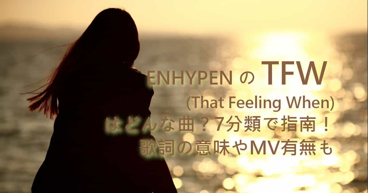 ENHYPENのTFW (That Feeling When)はどんな曲？7分類で指南！歌詞の意味やMV有無も