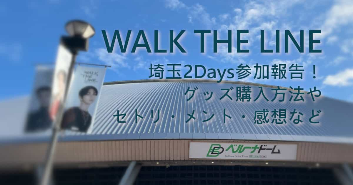 WALK THE LINE 埼玉2Days参加報告！グッズ購入方法やセトリ・メント・感想など