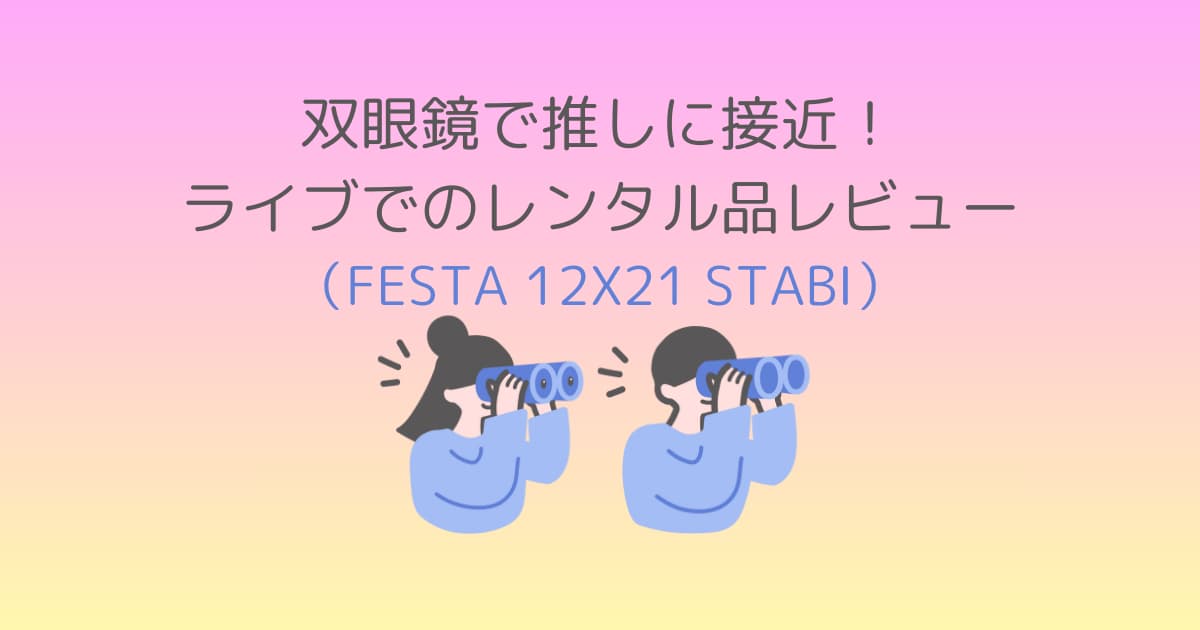 双眼鏡で推しに接近！ライブでのレンタル品レビュー（FESTA 12X21 STABI）