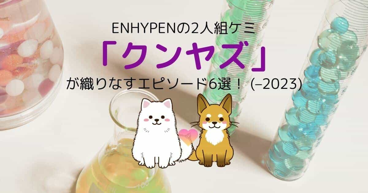 ENHYPENの2人組ケミ「クンヤズ」が織りなすエピソード6選！ (–2023)