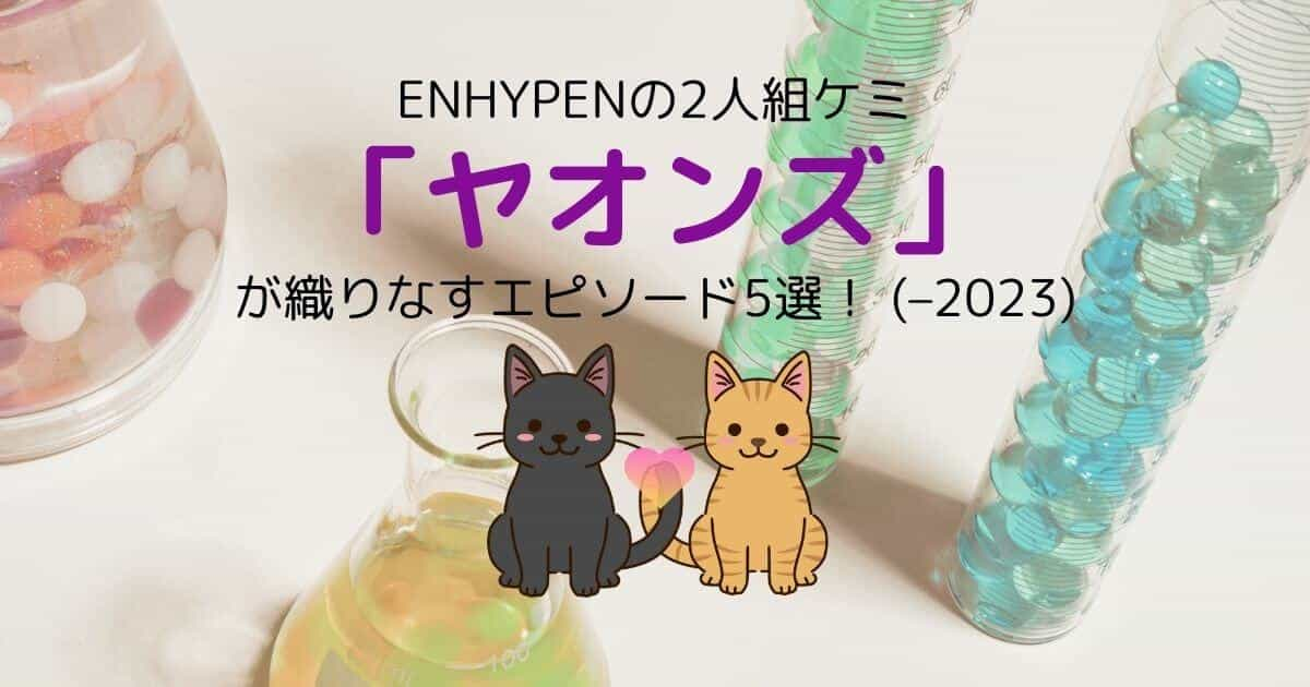 ENHYPENの2人組ケミ「ヤオンズ」が織りなすエピソード5選！ (–2023)