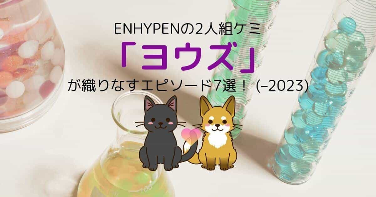 ENHYPENの2人組ケミ「ヨウズ」が織りなすエピソード7選！ (–2023)