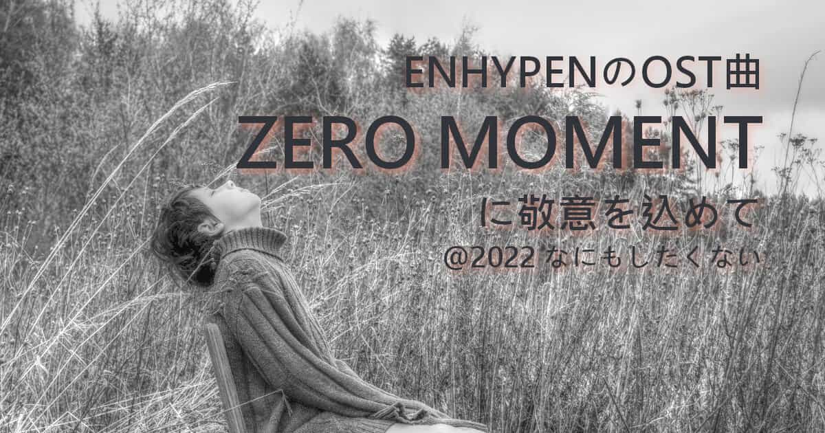 ENHYPENのOST曲ZERO MOMENTに敬意を込めて@2022 なにもしたくない