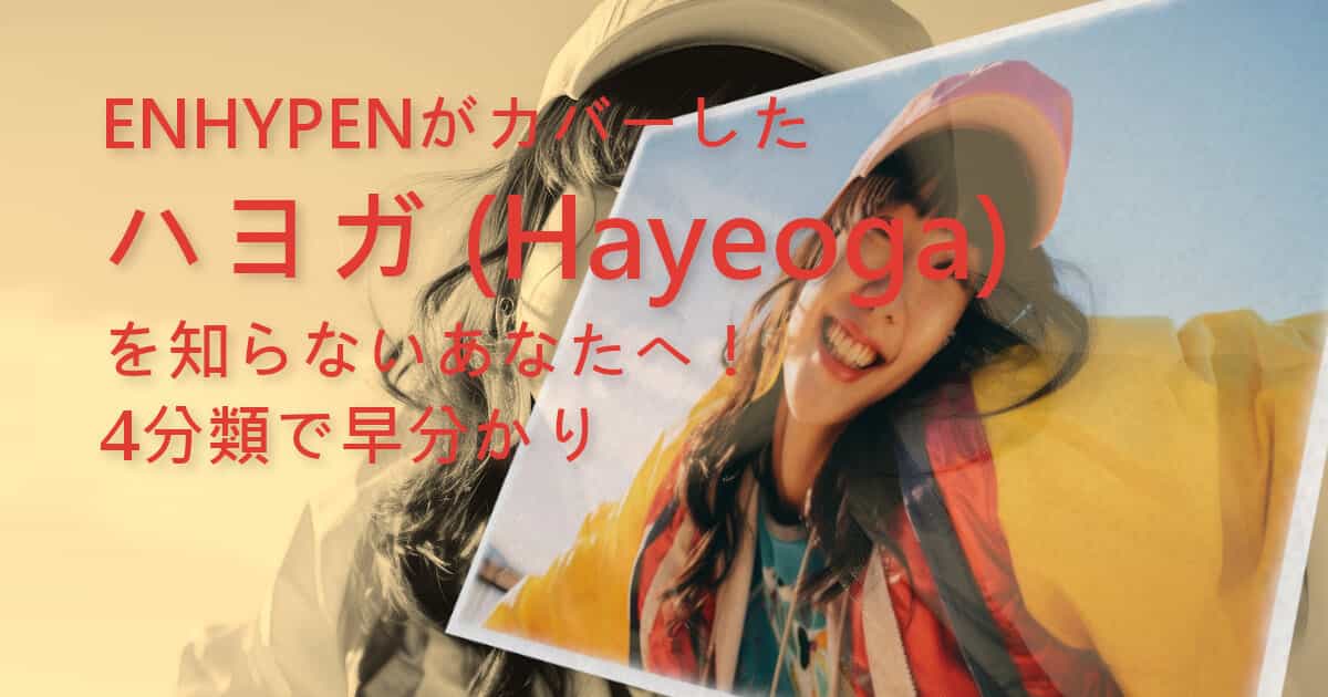 ENHYPENがカバーしたハヨガ（Hayeoga）を知らないあなたへ！4分類で早分かり