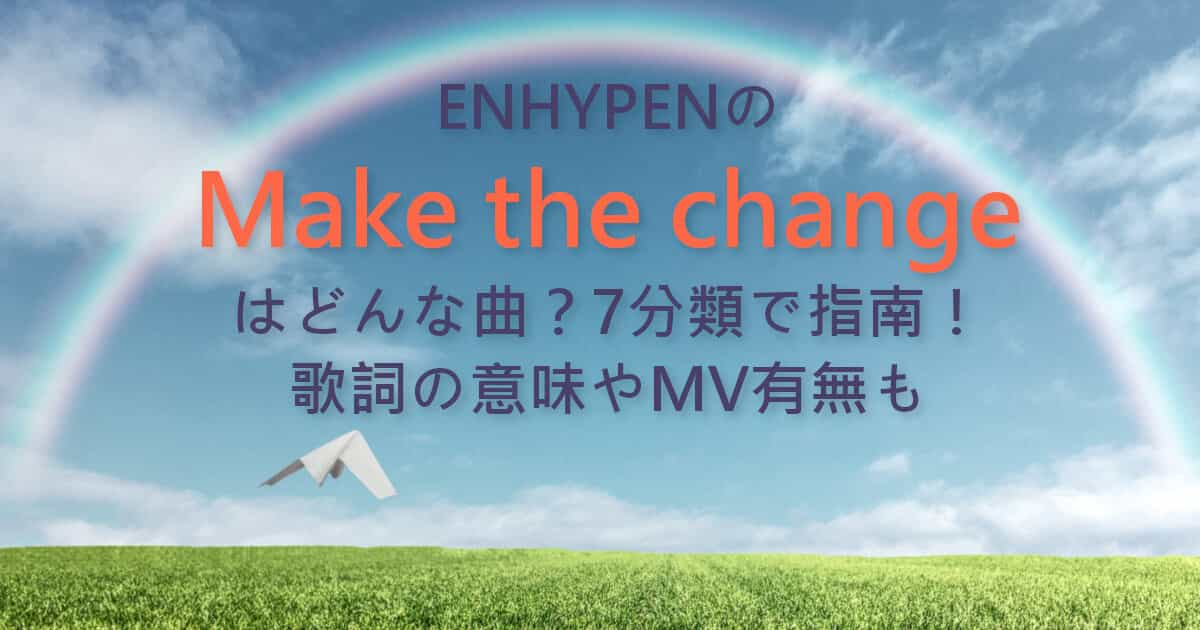 ENHYPENのMake the changeはどんな曲？7分類で指南！歌詞の意味やMV有無も